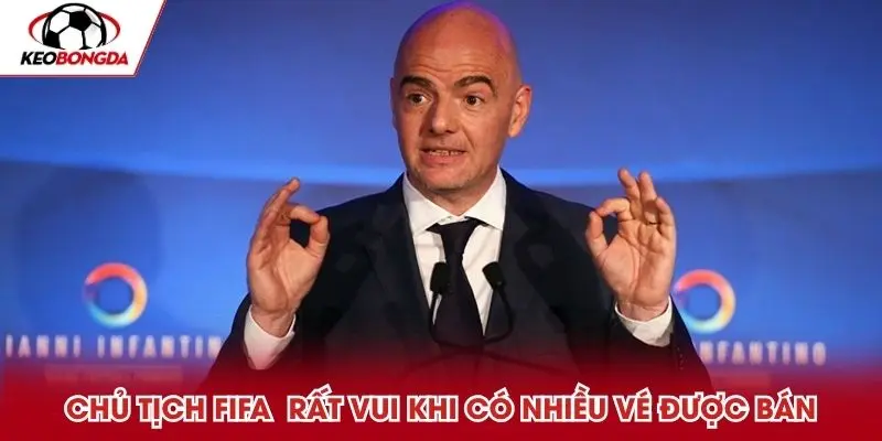 Chủ tịch FIFA Gianni Infantino rất vui khi có nhiều vé được bán